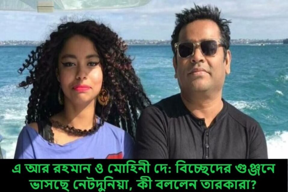 এ আর রহমান ও মোহিনী দে: বিচ্ছেদের গুঞ্জনে ভাসছে নেটদুনিয়া, কী বললেন তারকারা?