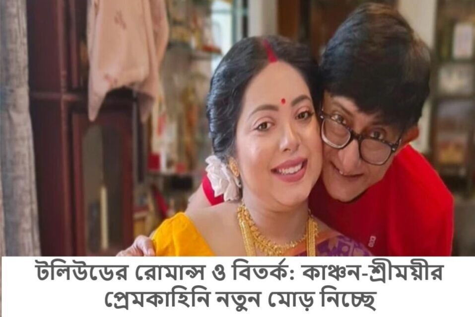 টলিউডের রোমান্স ও বিতর্ক: কাঞ্চন-শ্রীময়ীর প্রেমকাহিনি নতুন মোড় নিচ্ছে