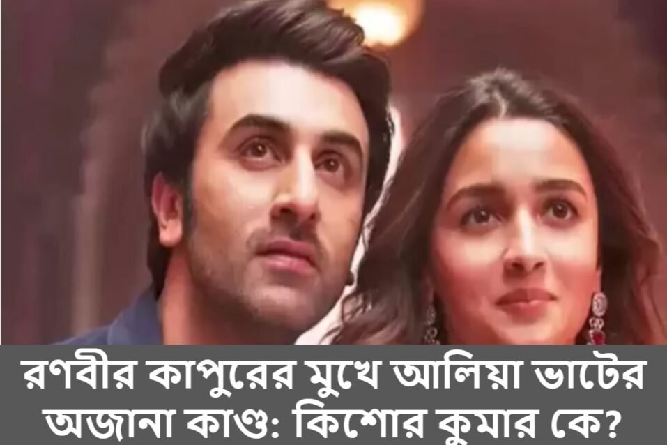 রণবীর কাপুরের মুখে আলিয়া ভাটের অজানা কাণ্ড: কিশোর কুমার কে?