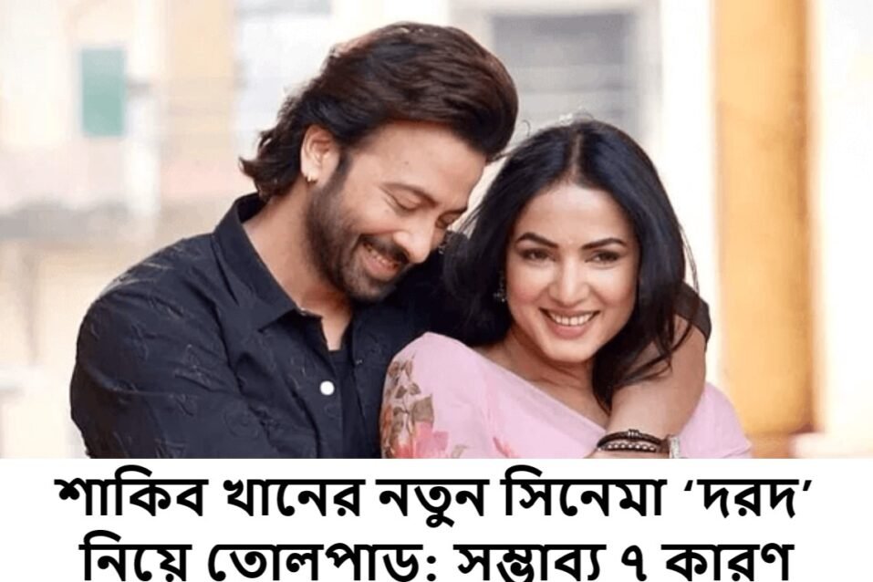 শাকিব খানের নতুন সিনেমা ‘দরদ’ নিয়ে তোলপাড়: সম্ভাব্য ৭ কারণ