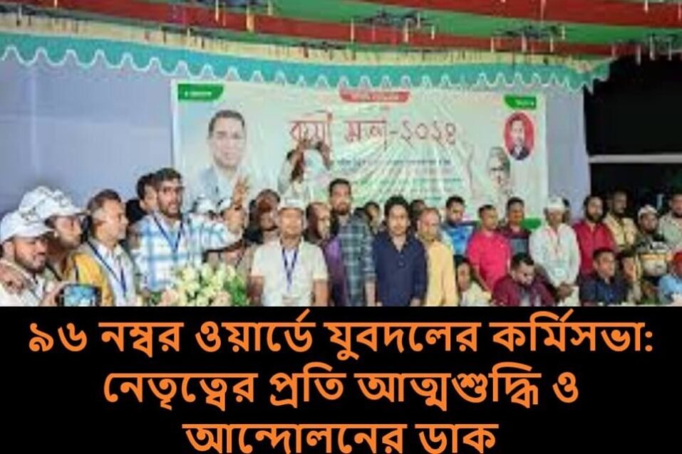 ৯৬ নম্বর ওয়ার্ডে যুবদলের কর্মিসভা: নেতৃত্বের প্রতি আত্মশুদ্ধি ও আন্দোলনের ডাক