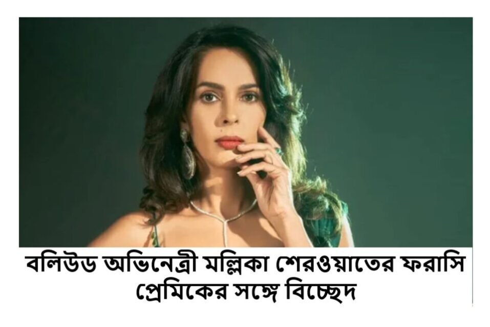 বলিউড অভিনেত্রী মল্লিকা শেরওয়াতের ফরাসি প্রেমিকের সঙ্গে বিচ্ছেদ