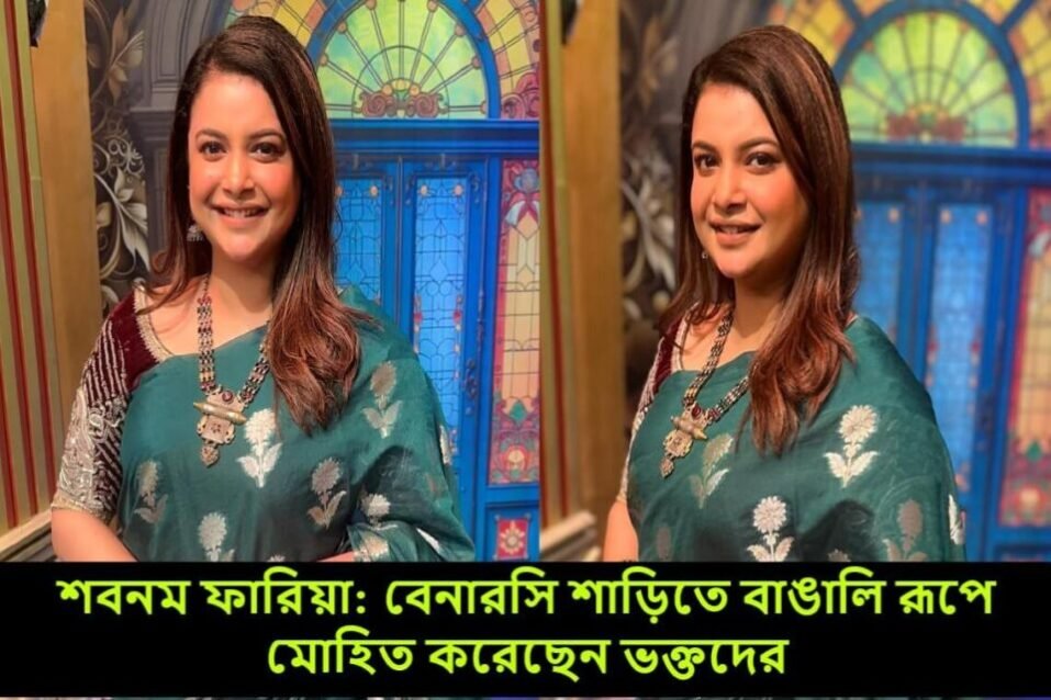 শবনম ফারিয়া: বেনারসি শাড়িতে বাঙালি রূপে মোহিত করেছেন ভক্তদের