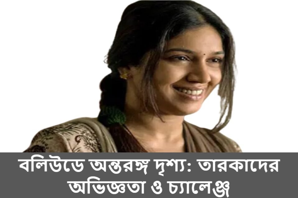 বলিউডে অন্তরঙ্গ দৃশ্য: তারকাদের অভিজ্ঞতা ও চ্যালেঞ্জ
