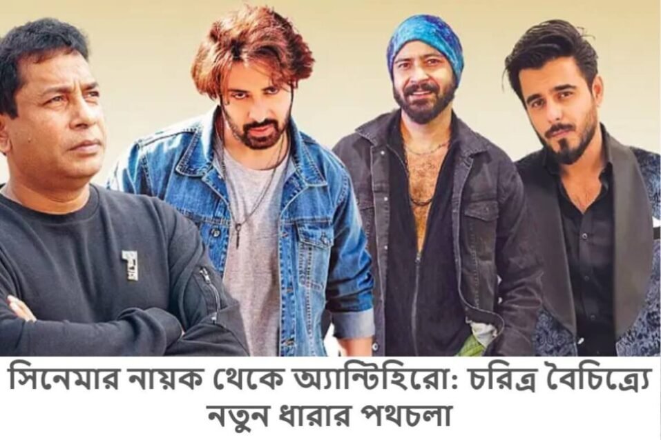 সিনেমার নায়ক থেকে অ্যান্টিহিরো: চরিত্র বৈচিত্র্যে নতুন ধারার পথচলা