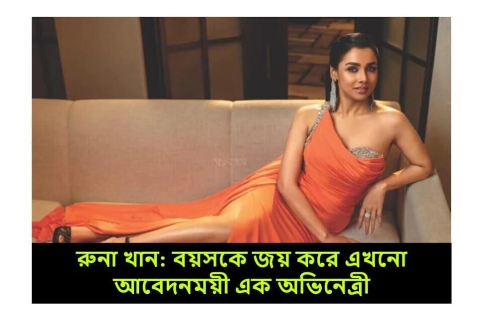 রুনা খান: বয়সকে জয় করে এখনো আবেদনময়ী এক অভিনেত্রী