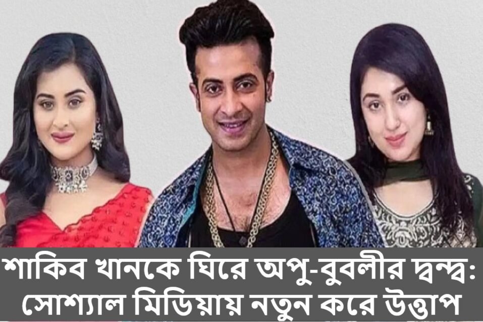 শাকিব খানকে ঘিরে অপু-বুবলীর দ্বন্দ্ব: সোশ্যাল মিডিয়ায় নতুন করে উত্তাপ