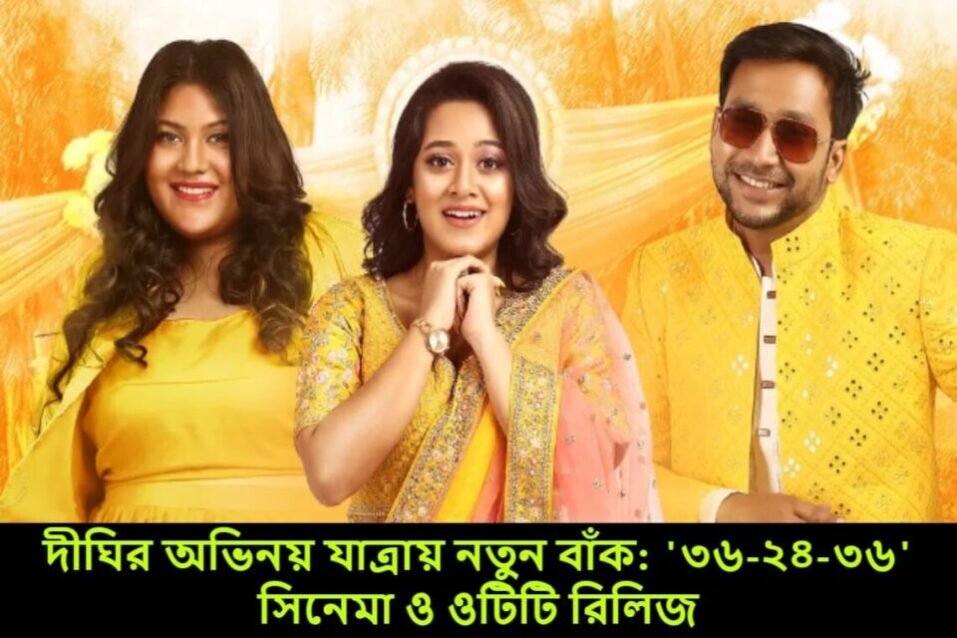 দীঘির অভিনয় যাত্রায় নতুন বাঁক: '৩৬-২৪-৩৬' সিনেমা ও ওটিটি রিলিজ