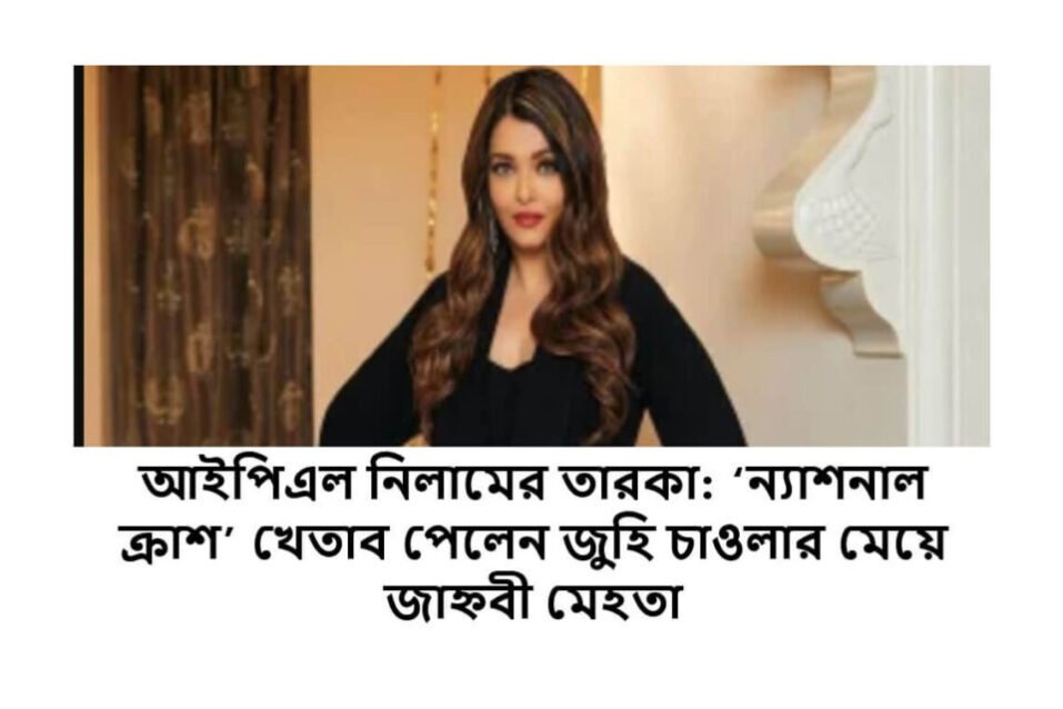 আইপিএল নিলামের তারকা: ‘ন্যাশনাল ক্রাশ’ খেতাব পেলেন জুহি চাওলার মেয়ে জাহ্নবী মেহতা