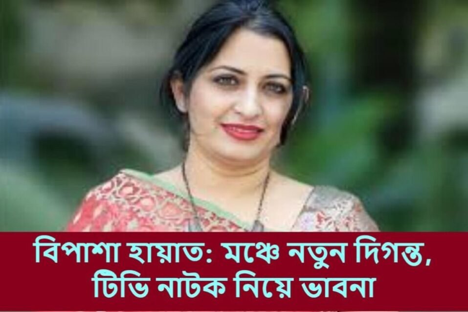 বিপাশা হায়াত: মঞ্চে নতুন দিগন্ত, টিভি নাটক নিয়ে ভাবনা