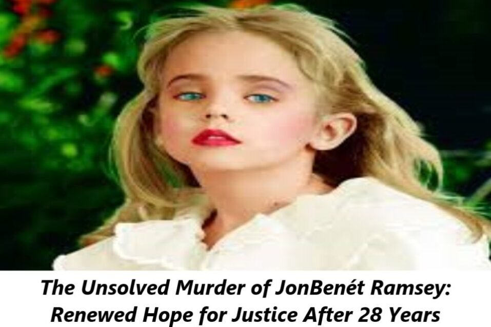 The Unsolved Murder of JonBenét Ramsey: Renewed Hope for Justice After 28 Years