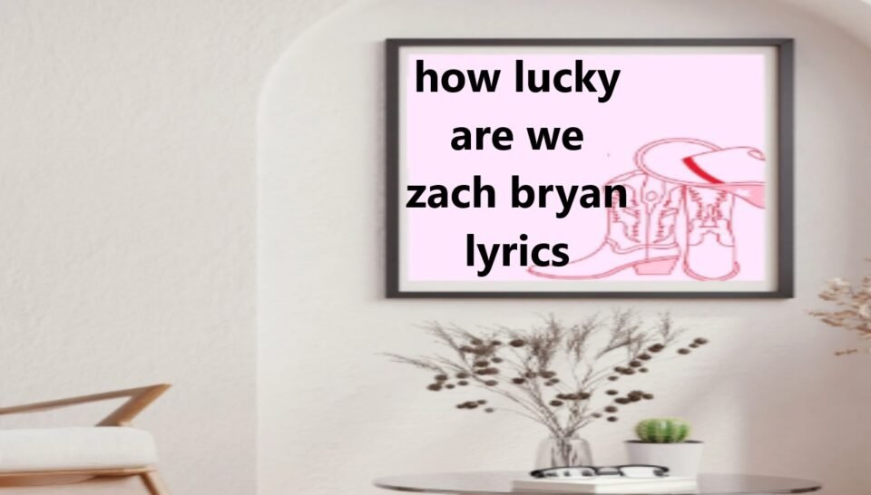 Exploring the Depths of Zach Bryan’s “How Lucky Are We” Lyrics